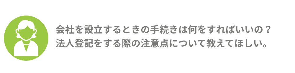 会社を設立するときの手続きは何をすればいいの？ 法人登記をする際の注意点について教えてほしい。