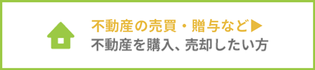 不動産の売買・贈与など 不動産を購入、売却したい方