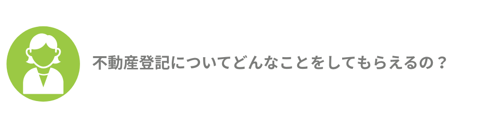 不動産登記についてどんなことをしてもらえるの？