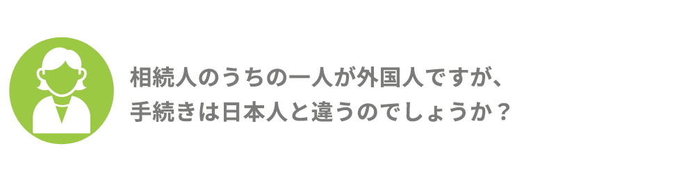 相続人のうちの一人が外国人ですが、手続きは日本人と違うのでしょうか。